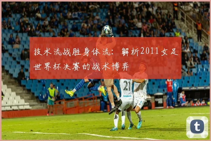 技术流战胜身体流：解析2011女足世界杯决赛的战术博弈