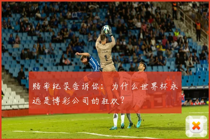 赔率纪录告诉你：为什么世界杯永远是博彩公司的狂欢？